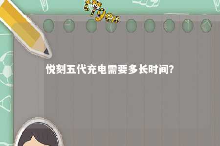 悦刻五代充电需要多长时间？ 